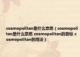 cosmopolitan是什么意思（cosmopolitan是什么意思 cosmopolitan的音標(biāo) cosmopolitan的用法）