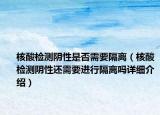 核酸檢測陰性是否需要隔離（核酸檢測陰性還需要進行隔離嗎詳細介紹）