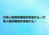打傷人輕微傷賠償標(biāo)準(zhǔn)是什么（打傷人輕傷賠償標(biāo)準(zhǔn)是什么）