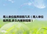 用人單位裁員提前幾天（用人單位裁員后,多久內(nèi)重新招用）