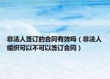 非法人簽訂的合同有效嗎（非法人組織可以不可以簽訂合同）