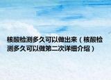 核酸檢測多久可以做出來（核酸檢測多久可以做第二次詳細(xì)介紹）