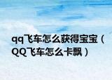qq飛車(chē)怎么獲得寶寶（QQ飛車(chē)怎么卡飄）