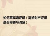 如何寫離婚證明（離婚財產(chǎn)證明是否需要寫清楚）