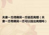 夫妻一方得病另一方能否離婚（夫妻一方有病另一方可以提出離婚嗎）