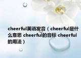 cheerful英語(yǔ)發(fā)音（cheerful是什么意思 cheerful的音標(biāo) cheerful的用法）