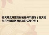 夏天睡覺開空調(diào)好還是開風(fēng)扇好（夏天睡覺開空調(diào)好還是風(fēng)扇好詳細(xì)介紹）