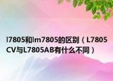 l7805和lm7805的區(qū)別（L7805CV與L7805AB有什么不同）