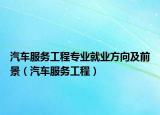 汽車服務(wù)工程專業(yè)就業(yè)方向及前景（汽車服務(wù)工程）
