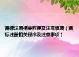 商標(biāo)注冊(cè)相關(guān)程序及注意事項(xiàng)（商標(biāo)注冊(cè)相關(guān)程序及注意事項(xiàng)）