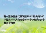 有一道中國古代數(shù)學(xué)題100個(gè)和尚吃100個(gè)饅頭一個(gè)大和尚吃4個(gè)4個(gè)小和尚吃1個(gè)有多少和尚