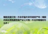 婚前買房只寫一方名字是夫妻共同財(cái)產(chǎn)嗎（婚前共同出資購房但房產(chǎn)證上只有一方名字離婚時(shí)怎么辦）