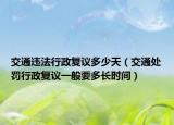 交通違法行政復(fù)議多少天（交通處罰行政復(fù)議一般要多長時間）
