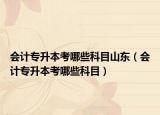 會計專升本考哪些科目山東（會計專升本考哪些科目）