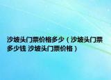沙坡頭門票價(jià)格多少（沙坡頭門票多少錢 沙坡頭門票價(jià)格）
