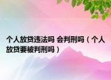 個人放貸違法嗎 會判刑嗎（個人放貸要被判刑嗎）