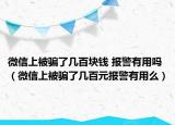 微信上被騙了幾百塊錢 報警有用嗎（微信上被騙了幾百元報警有用么）