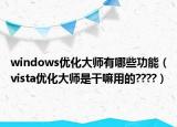 windows優(yōu)化大師有哪些功能（vista優(yōu)化大師是干嘛用的????）