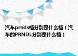 汽車prnds檔分別是什么檔（汽車的PRNDL分別是什么檔）