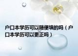 戶口本學(xué)歷可以隨便填的嗎（戶口本學(xué)歷可以更正嗎）