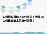 如何修改微信上支付密碼（教程 怎么修改微信上的支付密碼）