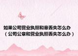 如果公司營業(yè)執(zhí)照和章丟失怎么辦（公司公章和營業(yè)執(zhí)照丟失怎么辦）