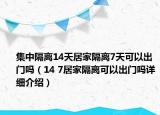 集中隔離14天居家隔離7天可以出門嗎（14 7居家隔離可以出門嗎詳細(xì)介紹）