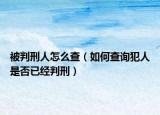 被判刑人怎么查（如何查詢犯人是否已經(jīng)判刑）