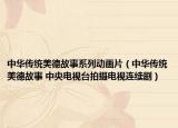 中華傳統(tǒng)美德故事系列動(dòng)畫(huà)片（中華傳統(tǒng)美德故事 中央電視臺(tái)拍攝電視連續(xù)劇）