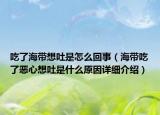 吃了海帶想吐是怎么回事（海帶吃了惡心想吐是什么原因詳細介紹）