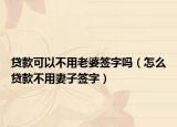 貸款可以不用老婆簽字嗎（怎么貸款不用妻子簽字）