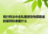 現行刑法中走私普通貨物罪既遂的量刑標準是什么