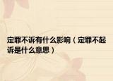 定罪不訴有什么影響（定罪不起訴是什么意思）