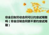 非全日制勞動合同可以約定試用期嗎（非全日制合同要不要約定試用期）