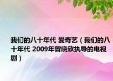 我們的八十年代 愛(ài)奇藝（我們的八十年代 2009年曾曉欣執(zhí)導(dǎo)的電視劇）