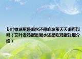 艾葉煮雞蛋是喝水還是吃雞蛋天天喝可以嗎（艾葉煮雞蛋是喝水還是吃雞蛋詳細(xì)介紹）