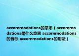 accommodations的意思（accommodations是什么意思 accommodations的音標(biāo) accommodations的用法）