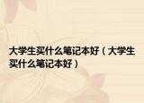 大學生買什么筆記本好（大學生買什么筆記本好）