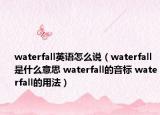 waterfall英語怎么說（waterfall是什么意思 waterfall的音標(biāo) waterfall的用法）