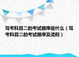 駕考科目二的考試順序是什么（駕考科目二的考試順序及流程）