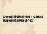 沒(méi)身份證能做核酸檢嗎（沒(méi)身份證能做核酸檢測(cè)嗎詳細(xì)介紹）
