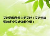 艾葉泡腳放多少把艾葉（艾葉泡腳要放多少艾葉詳細(xì)介紹）