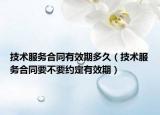 技術(shù)服務(wù)合同有效期多久（技術(shù)服務(wù)合同要不要約定有效期）