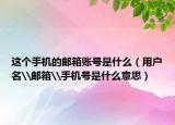 這個(gè)手機(jī)的郵箱賬號(hào)是什么（用戶名\郵箱\手機(jī)號(hào)是什么意思）