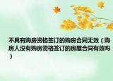不具有購房資格簽訂的購房合同無效（購房人沒有購房資格簽訂的房屋合同有效嗎）