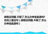 房租沒到期,不租了,怎么辦押金能退嗎?合同上面沒寫（房租沒到期,不租了,怎么辦押金能退嗎）
