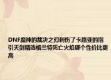 DNF魔神的裁決之刃刺傷了卡路亞的指引天劍精選格蘭特死亡火焰哪個(gè)性價(jià)比更高