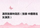演員張麗玲簡(jiǎn)歷（張麗 中國(guó)著名女演員）