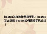 beatsx怎樣連接蘋果手機（beatsx怎么連接 beatsx如何連接手機介紹）