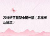 怎樣矯正腿型小腿外翻（怎樣矯正腿型）